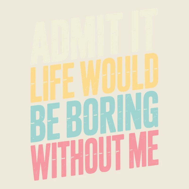  Admit It Life Would Be Boring Without Me Aussage