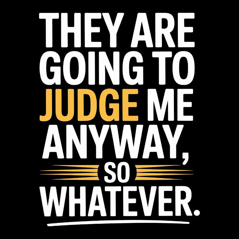 They Are Going To Judge Me Anyway So Whatever