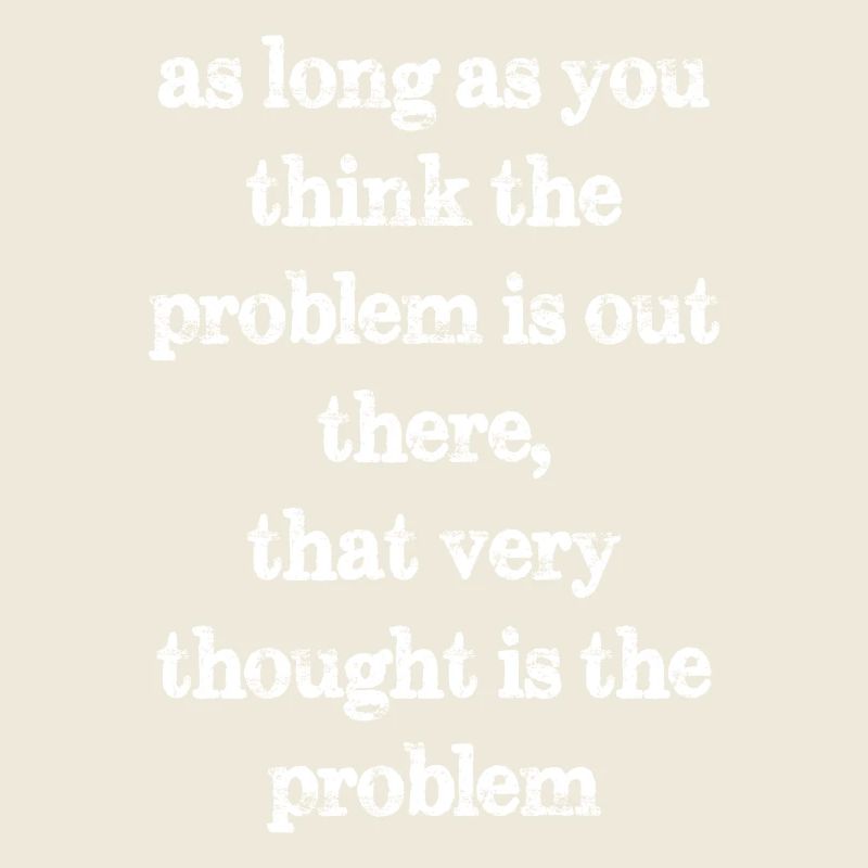 as long as you think the problem is out there