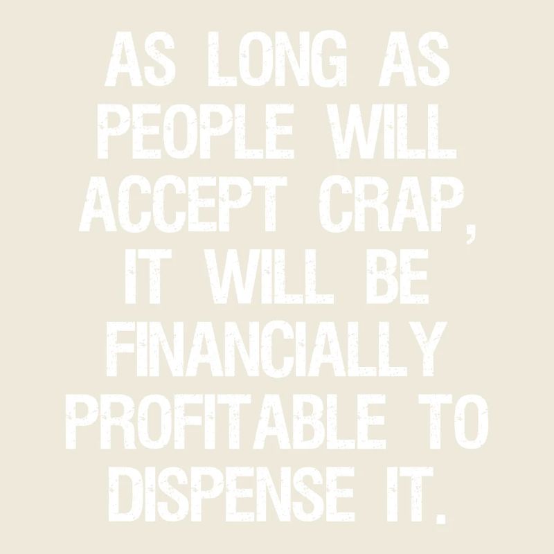 as long as people will accept crap it will be