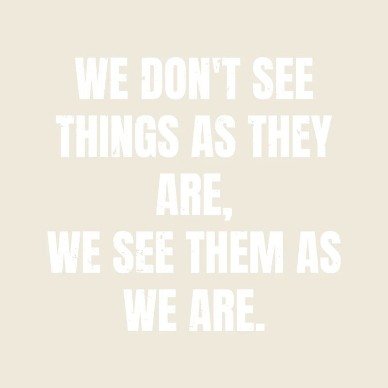 we don't see things as they are we see them as