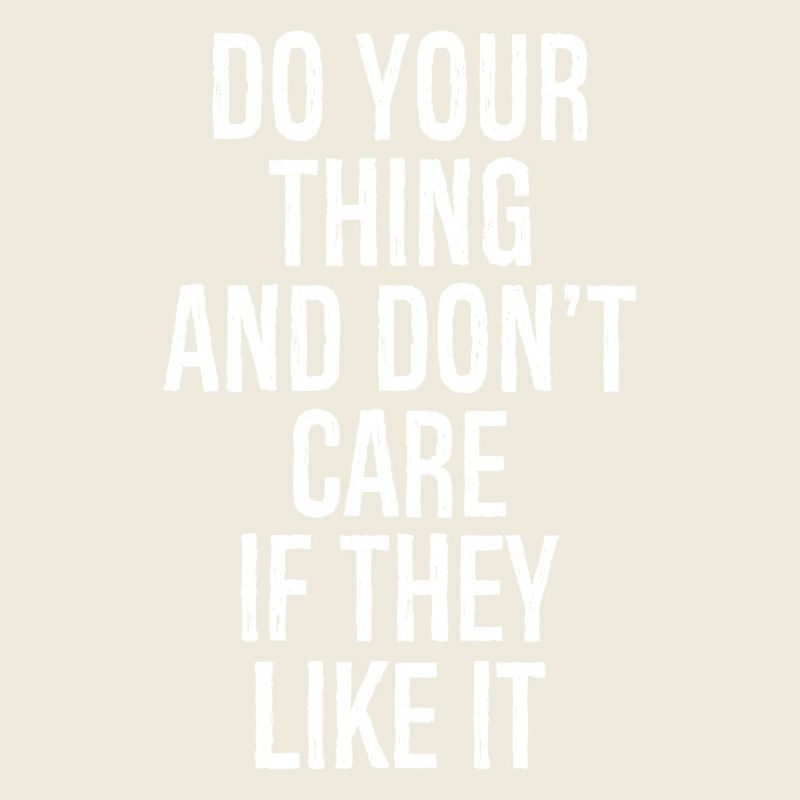do your thing and don't care if they like it