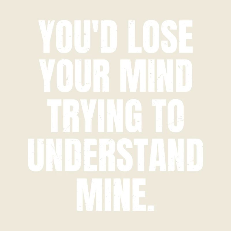 Tu deviendrais folle à essayer de comprendre la mienne