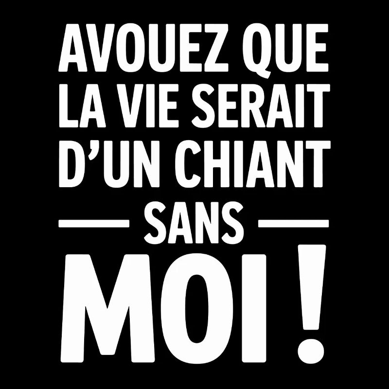 Avouez Que La Vie Serait D’un Chiant Sans Moi 