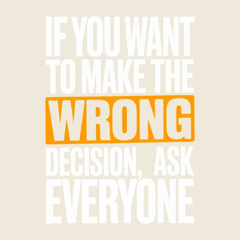 Want To Make Wrong Decision Ask Everyone Mindset