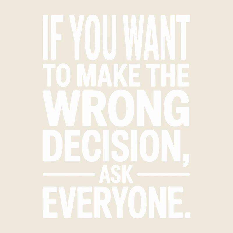 Want To Make Wrong Decision Ask Everyone Mindset