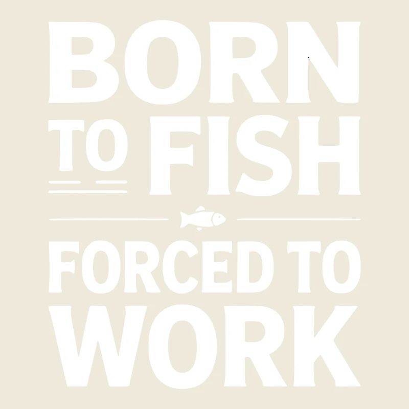 Born To Fish Forced To Work