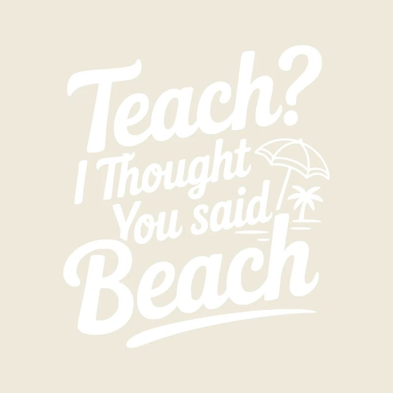 Teach? I Thought You Said Beach