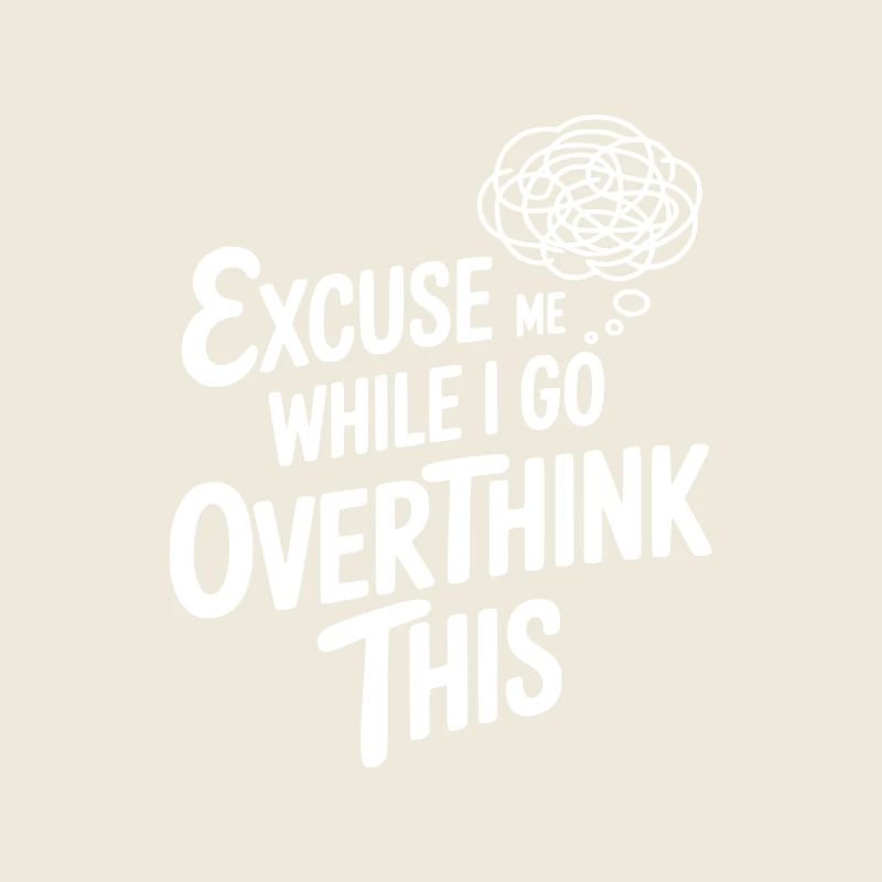 Excuse Me While I Go Overthink This