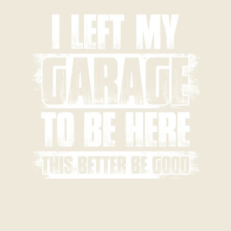 I left my garage Car lover car guy mechanic