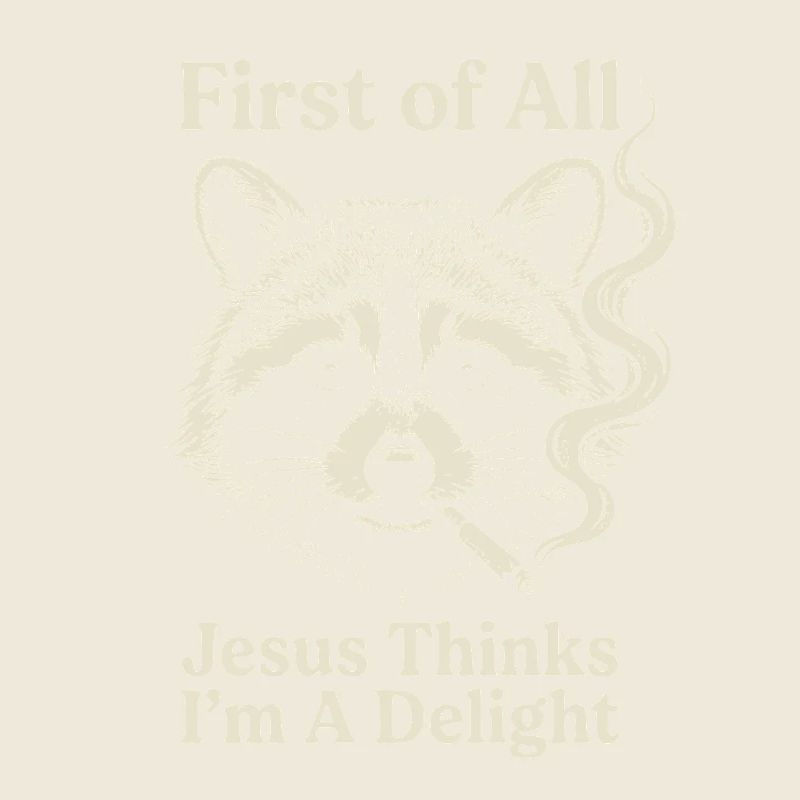 First of All Jesus Thinks I'm A Delight Raccoon