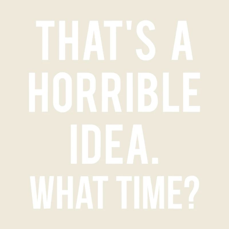 That’s a Horrible Idea What Time