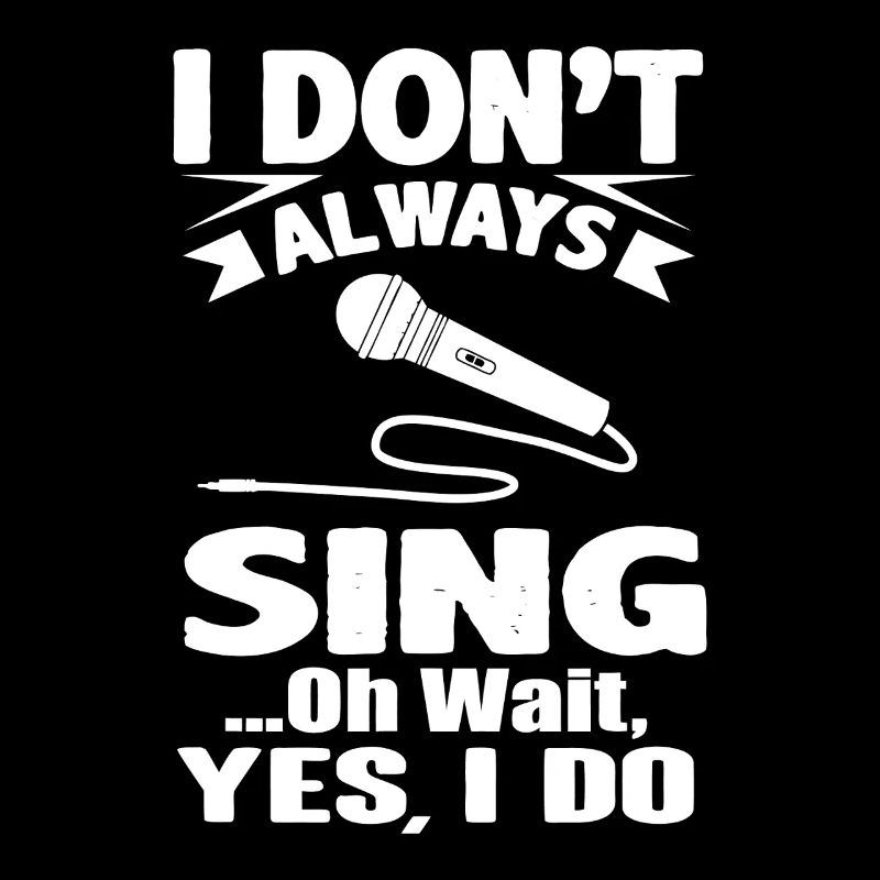 I Don’t Always Sing Oh Wait Yes I Do