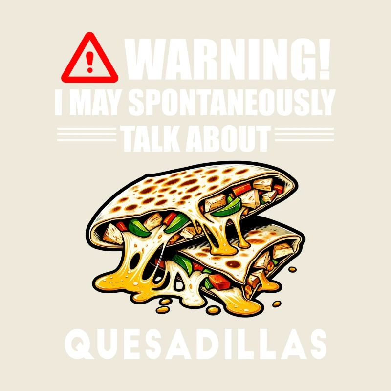 Warning I May Spontaneously Talk About Quesadillas