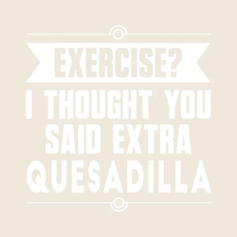 Exercise? I Thought You Said Extra Quesadilla
