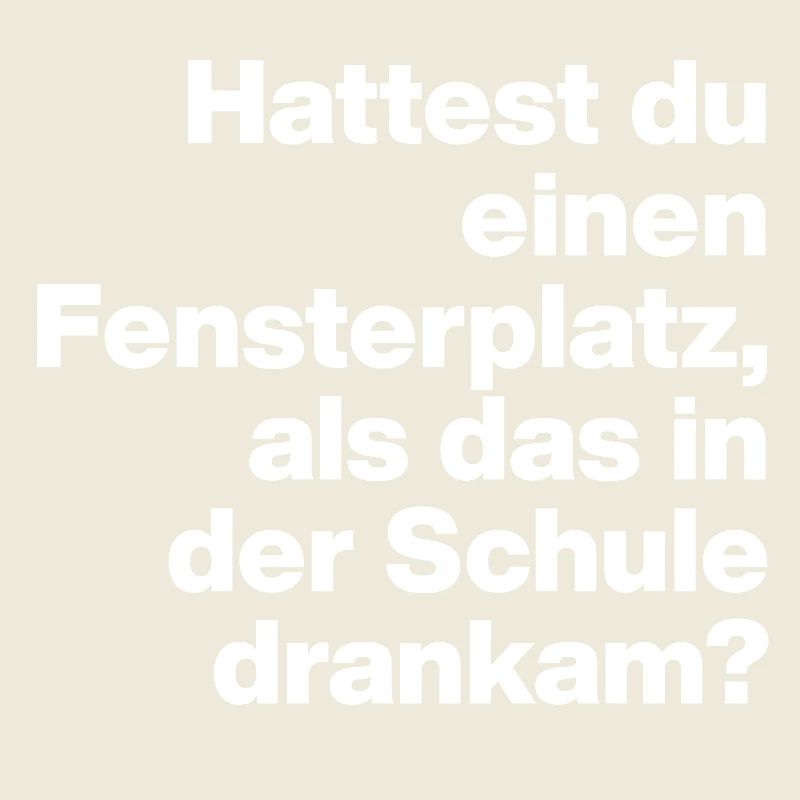 HATTEST DU EINEN FENSTERPLATZ? SARKASMUS, FRECH