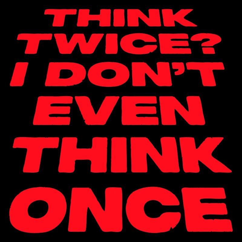 Think Twice? I Don't Even Think Once Lustig Spruch