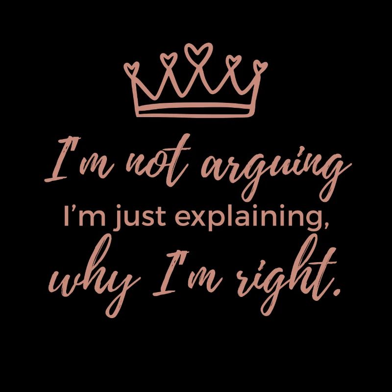 I'm Not Arguing, I'm Just Explaining why I'm Right