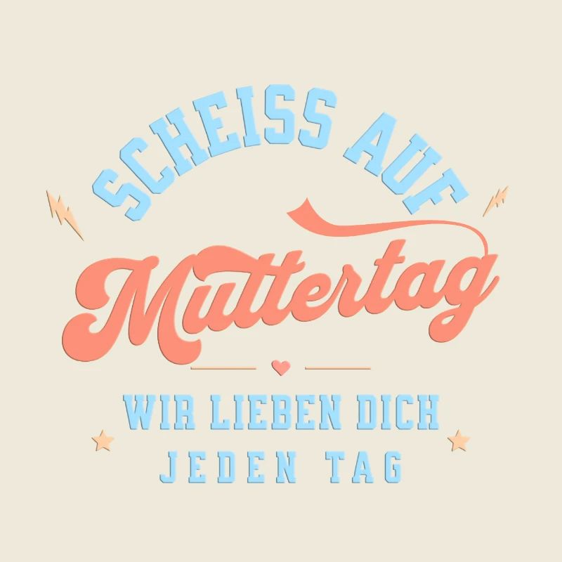 Scheiss auf Muttertag! Wir lieben dich jeden Tag.