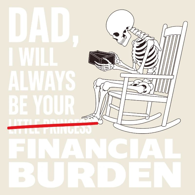 I Will Always Be Your Financial Burden Dad 