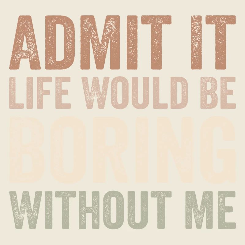 Gib es zu Das Leben wäre langweilig ohne mich