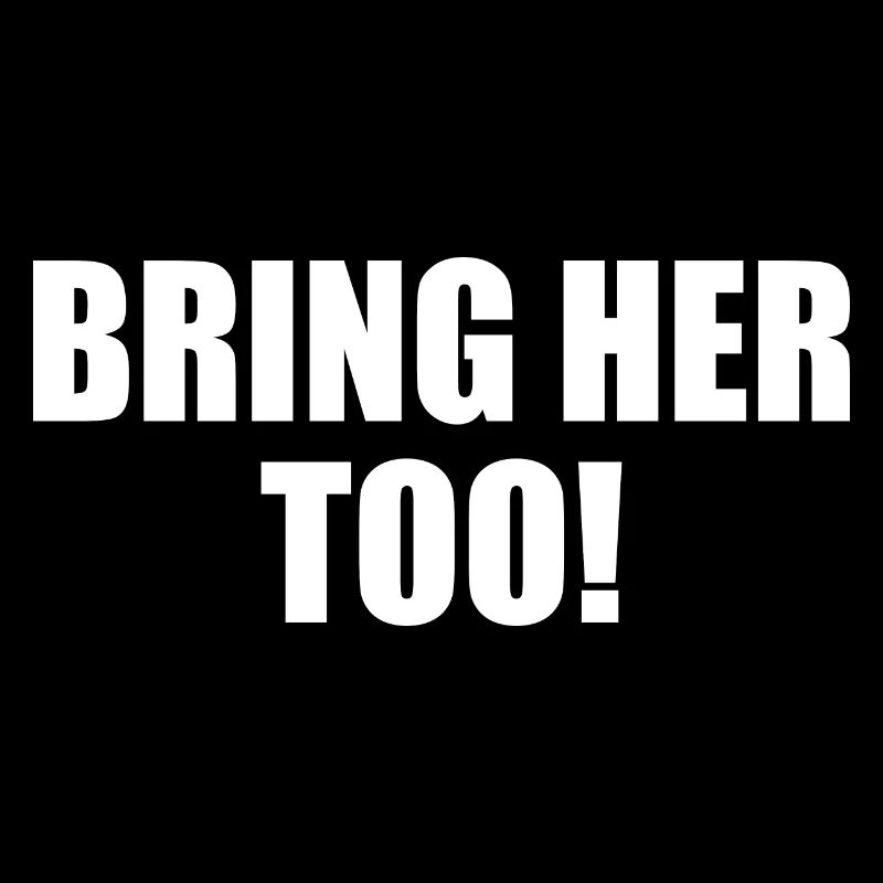 Bring her too