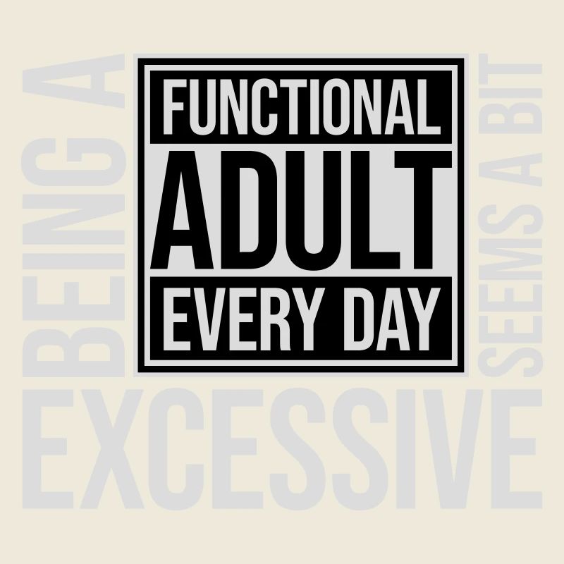 Being A Functional Adult Every Day Seems Excessive