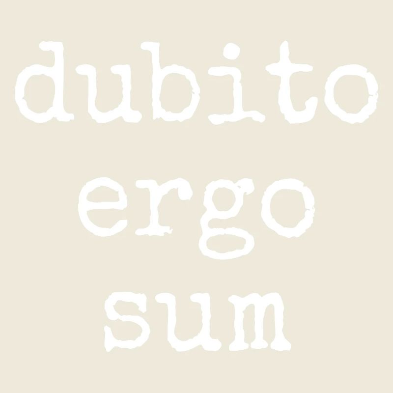 Dubito Ergo Sum - I doubt therefore I am