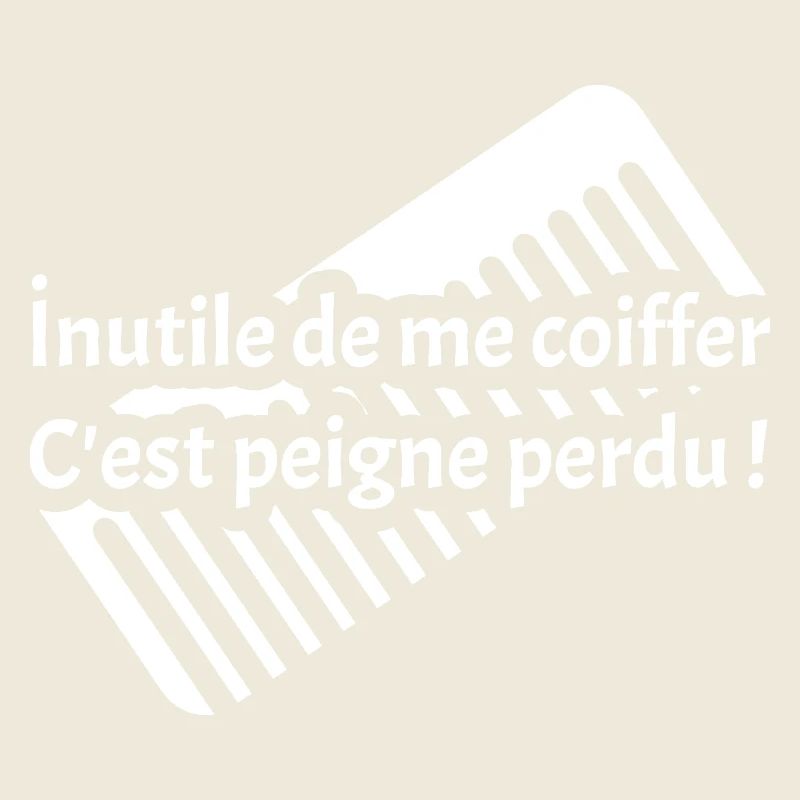 INUTILE DE ME COIFFER C'EST PEIGNE PERDU !