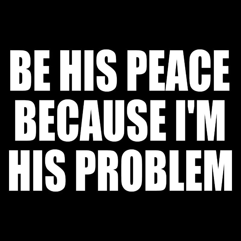 be his peace because i'm his problem