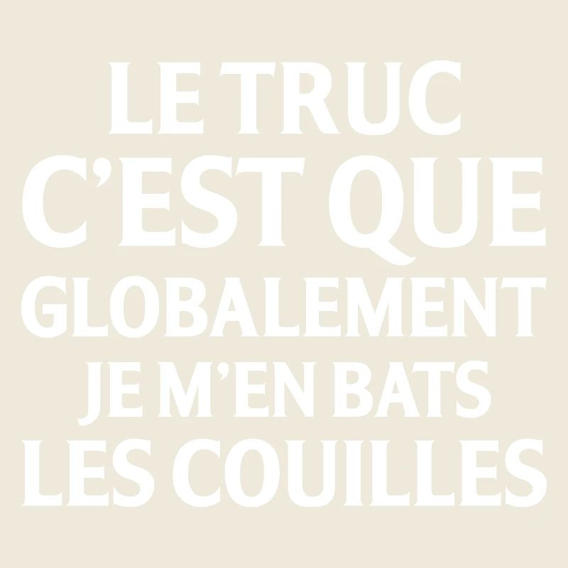 Le Truc C Est Que Globalement Je M En Bats Les ...