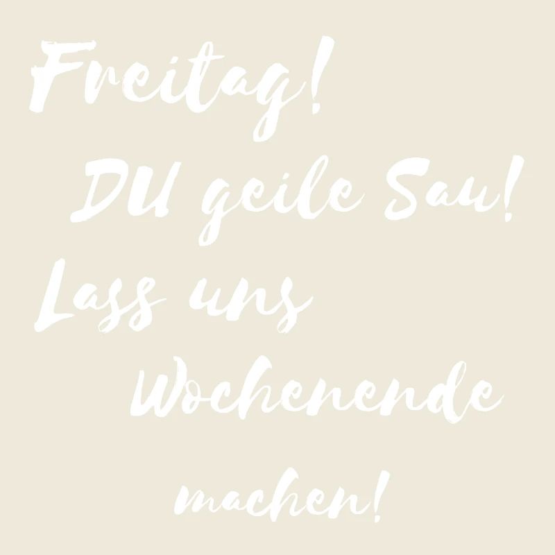 Freitag du geile Sau Lass uns Wochenende machen !