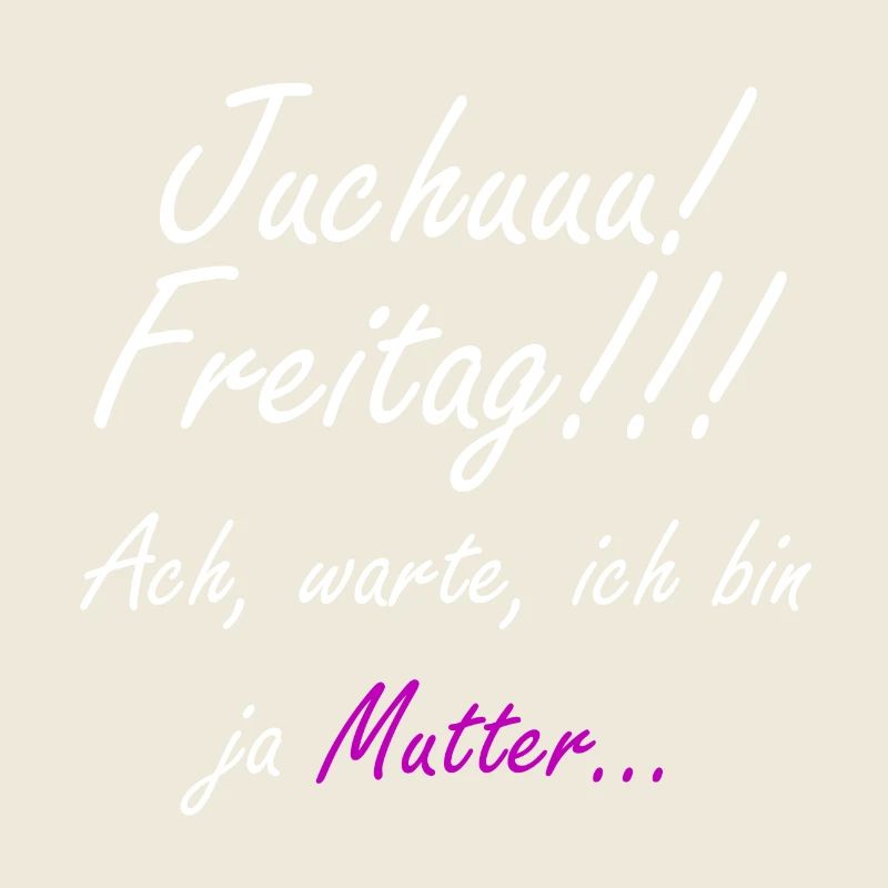 Juhu Freitag, ach stimmt ich bin ja Mutter