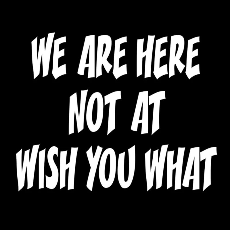 WE ARE HERE NOT AT WISH YOU WHAT