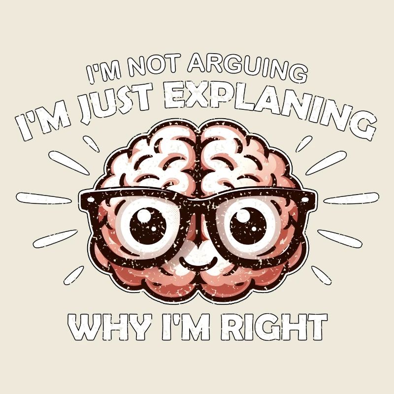 I'M NOT ARGUING I'M JUST EXPLAINING WHY I'M RIGHT