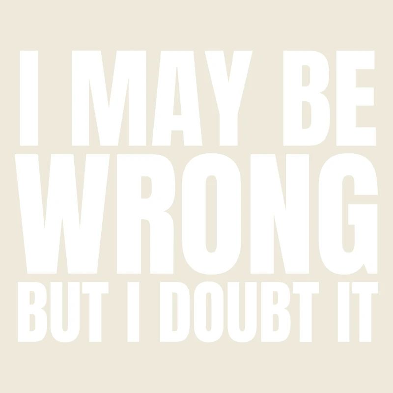 I May Be Wrong  But I Doubt It Sarkasmus Spruch