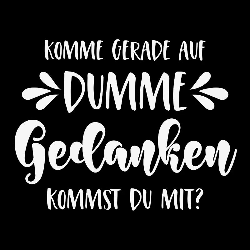 Komme gerade auf dumme Gedanken Kommst Du mit?
