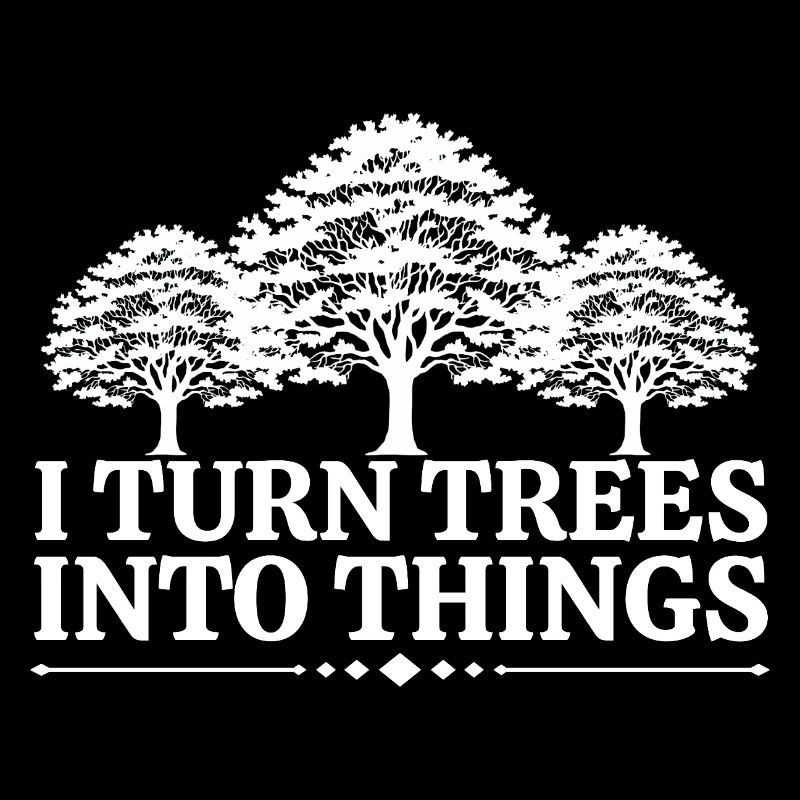 I Turn Trees Into Things Carpenter Humor carpenter