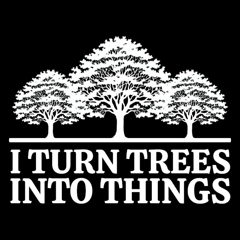 I Turn Trees Into Things Carpenter Humor carpenter
