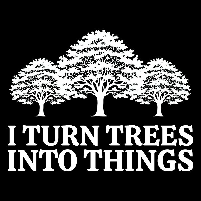I Turn Trees Into Things Carpenter Humor carpenter