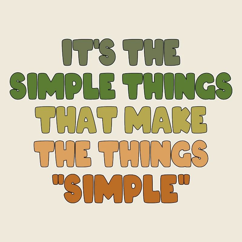 IT'S THE SIMPLE THINGS THAT MAKE THE THINGS SIMPLE