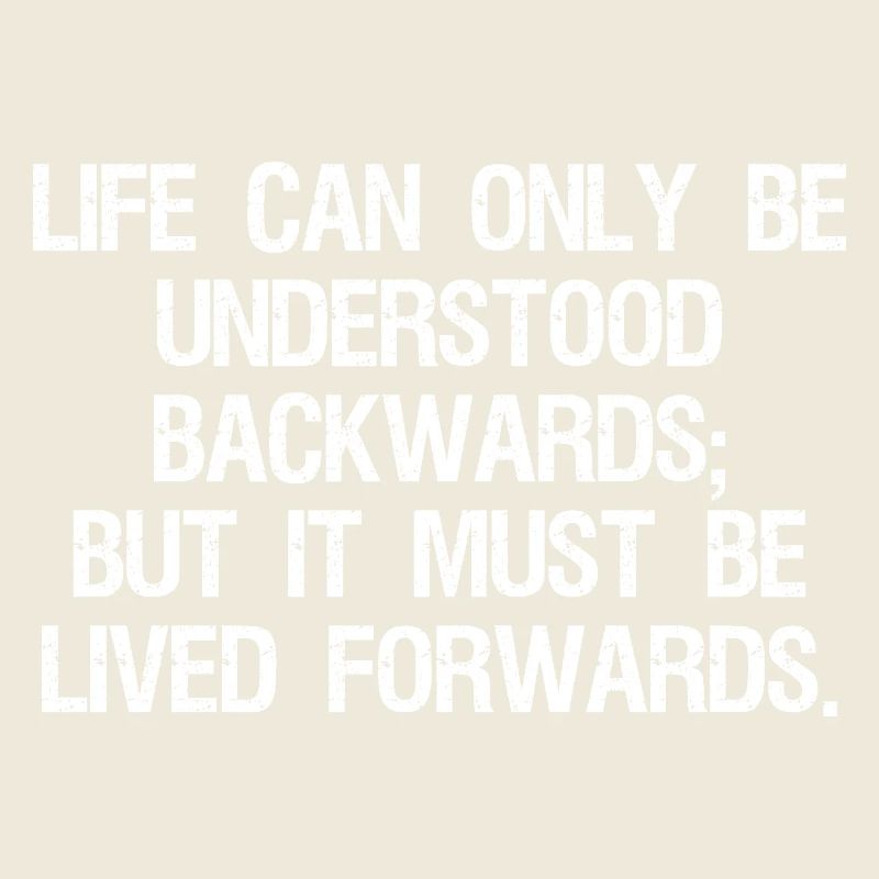 life can only be understood backwards but it mu