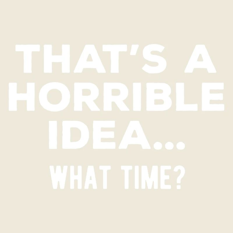 That’s a Horrible Idea What Time