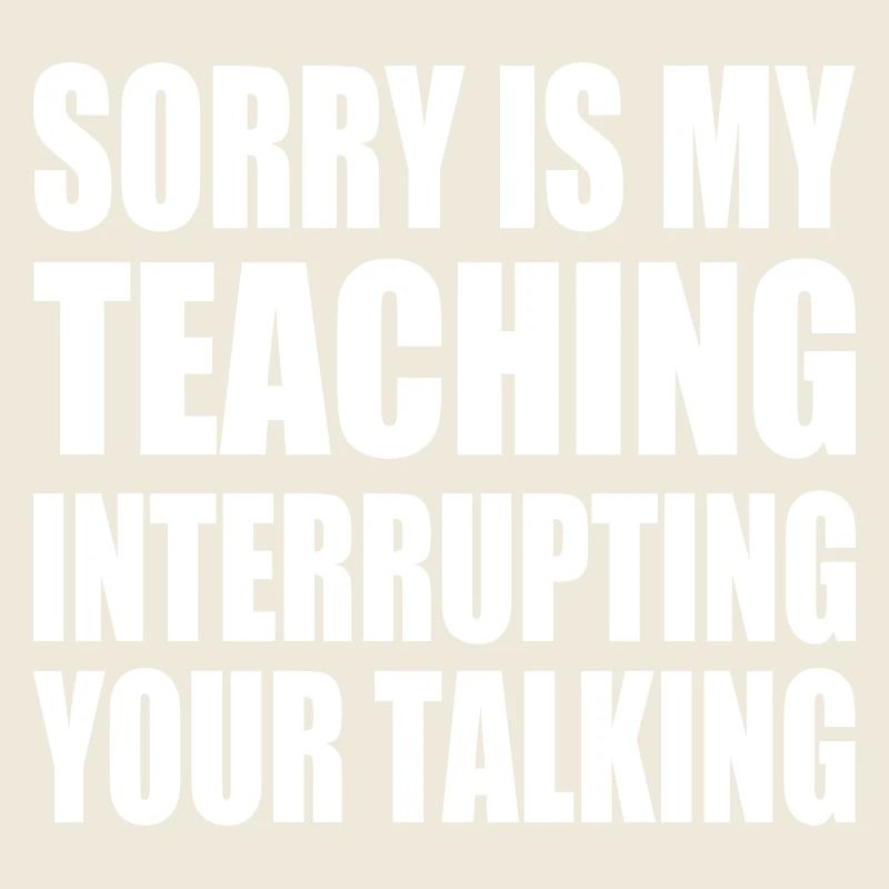 sorry is my teaching interrupting your talking