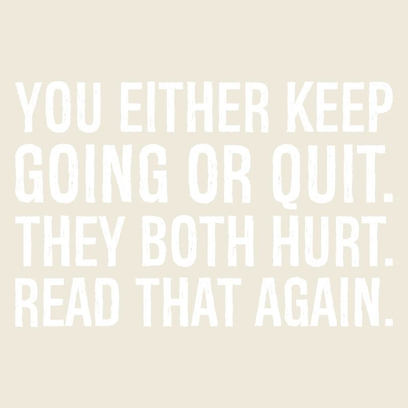 you either keep going or quit they both hurt