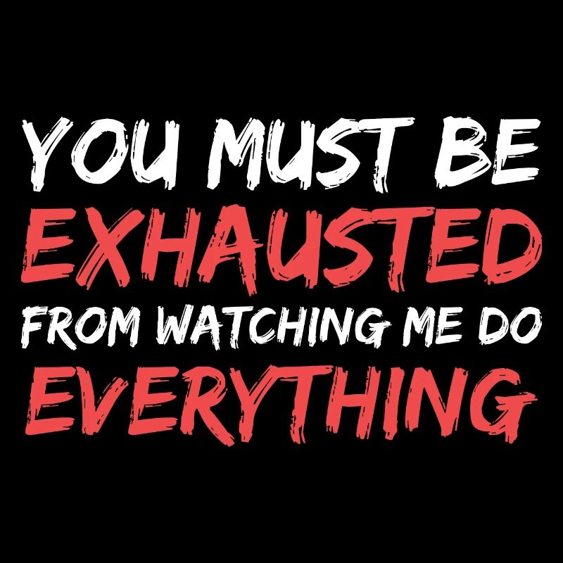 you must be exhausted from watching me