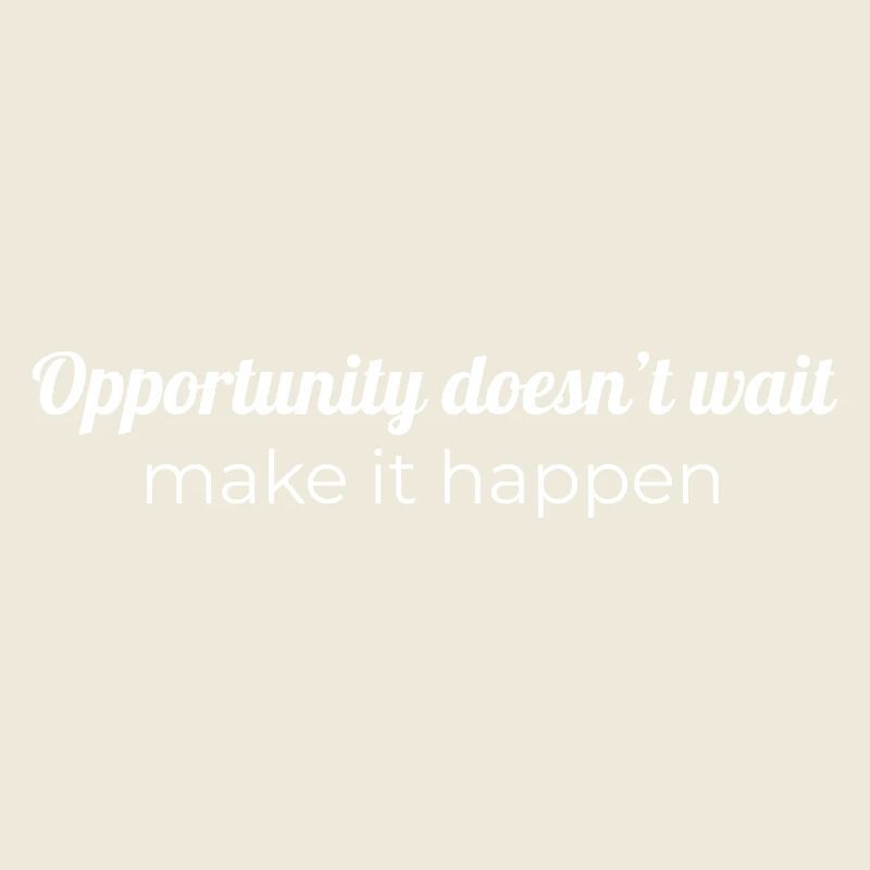 Opportunity doesn’t wait, make it happen
