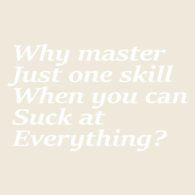 Why master just one skill when you can suck at