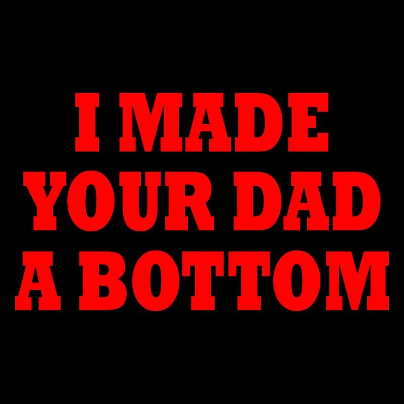 I made your dad a bottom