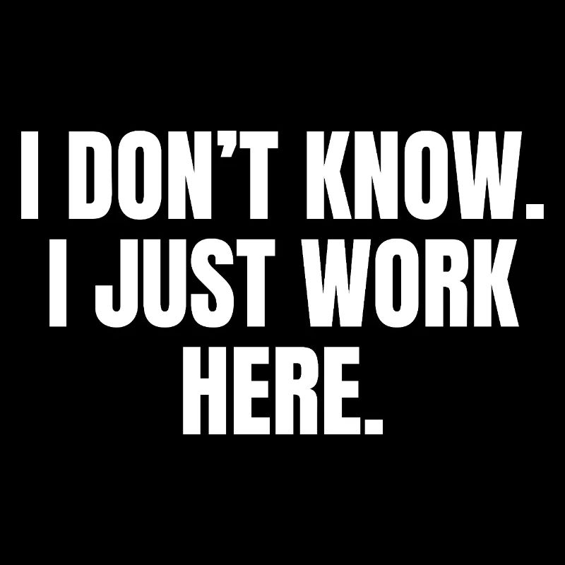 I don't know, I'm only working here humor